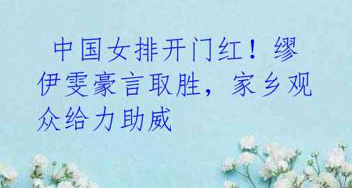 中国女排开门红!缪伊雯豪言取胜,家乡观众给力助威