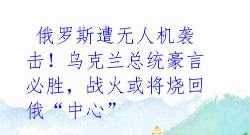 俄罗斯遭无人机袭击!乌克兰总统豪言必胜,战火或将烧回俄“中心”