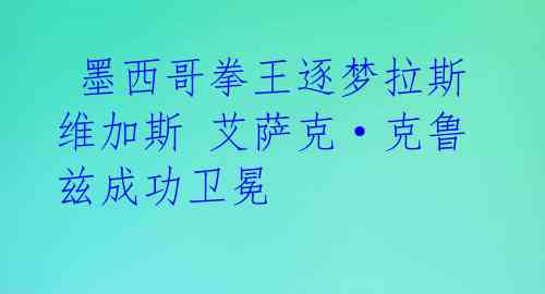  墨西哥拳王逐梦拉斯维加斯 艾萨克·克鲁兹成功卫冕 