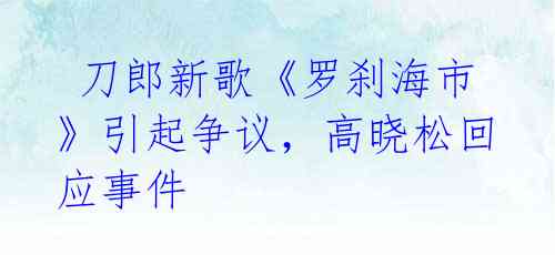 刀郎新歌《罗刹海市》引起争议,高晓松回应事件