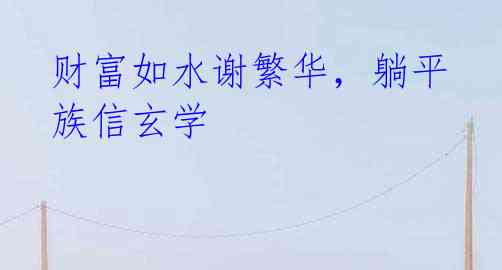 财富如水谢繁华,躺平族信玄学
