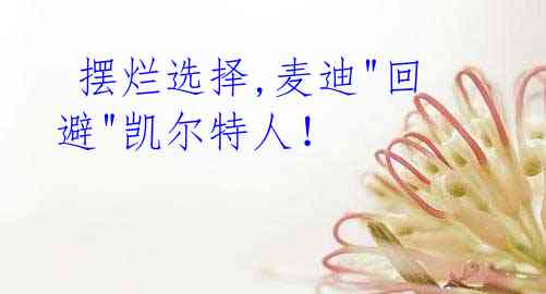  摆烂选择,麦迪"回避"凯尔特人！