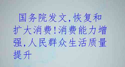 国务院发文,恢复和扩大消费!消费能力增强,人民群众生活质量提升