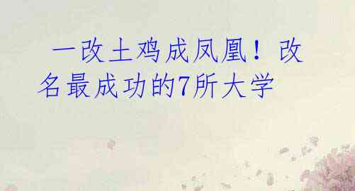 一改土鸡成凤凰!改名最成功的7所大学