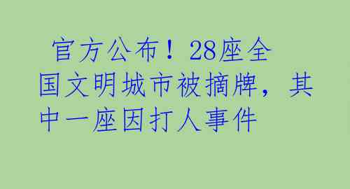 官方公布!28座全国文明城市被摘牌,其中一座因打人事件