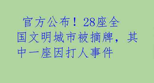  官方公布！28座全国文明城市被摘牌，其中一座因打人事件 