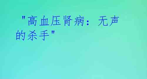 "高血压肾病:无声的杀手"