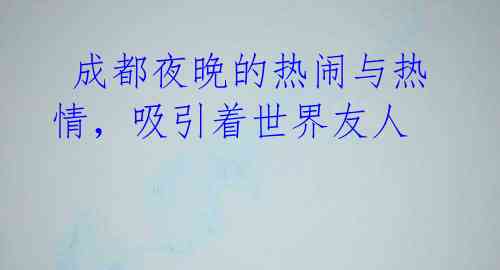  成都夜晚的热闹与热情，吸引着世界友人 