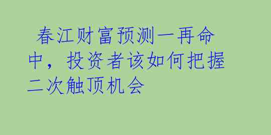 春江财富预测一再命中,投资者该如何把握二次触顶机会