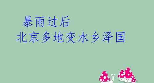 暴雨过后 北京多地变水乡泽国