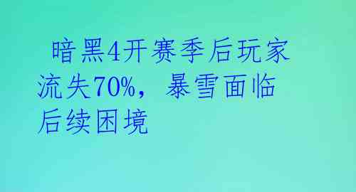 暗黑4开赛季后玩家流失70%,暴雪面临后续困境