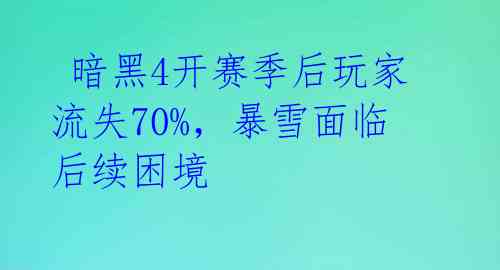  暗黑4开赛季后玩家流失70%，暴雪面临后续困境 