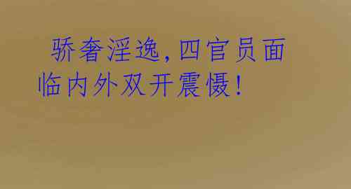 骄奢淫逸,四官员面临内外双开震慑!