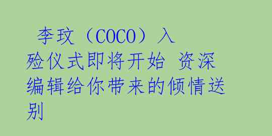李玟(COCO)入殓仪式即将开始 资深编辑给你带来的倾情送别