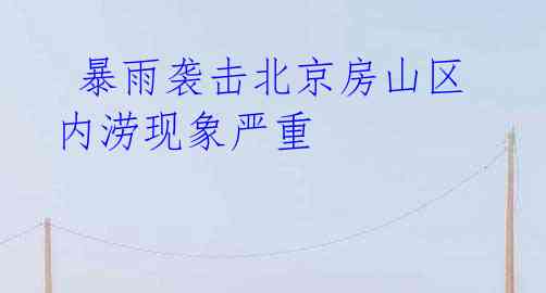 暴雨袭击北京房山区 内涝现象严重