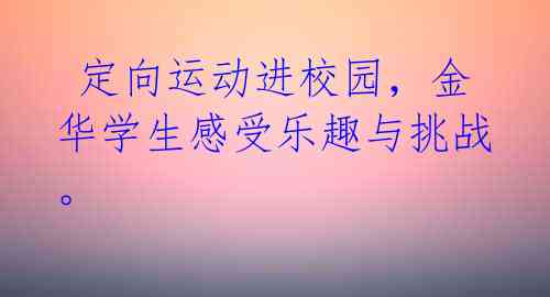 定向运动进校园,金华学生感受乐趣与挑战。