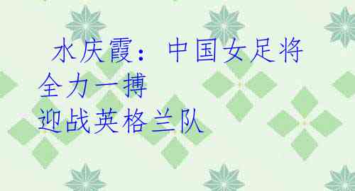 水庆霞:中国女足将全力一搏 迎战英格兰队