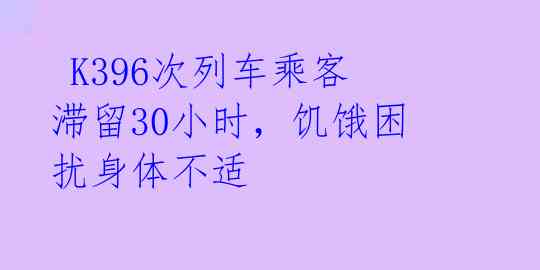 K396次列车乘客滞留30小时,饥饿困扰身体不适