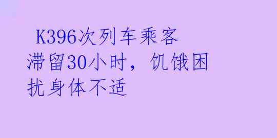  K396次列车乘客滞留30小时，饥饿困扰身体不适 