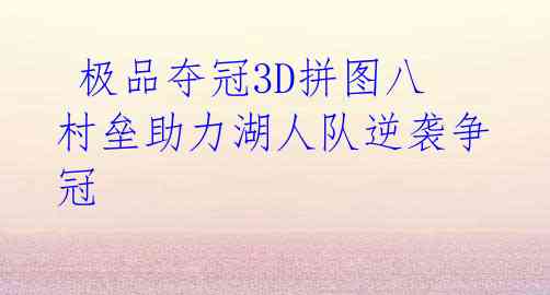 极品夺冠3D拼图八村垒助力湖人队逆袭争冠