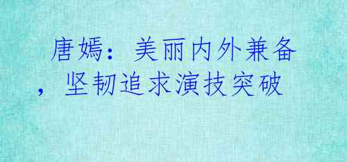 唐嫣:美丽内外兼备,坚韧追求演技突破