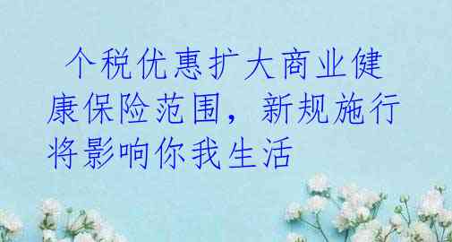 个税优惠扩大商业健康保险范围,新规施行将影响你我生活