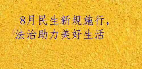 8月民生新规施行,法治助力美好生活