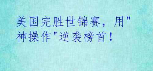 美国完胜世锦赛,用"神操作"逆袭榜首!