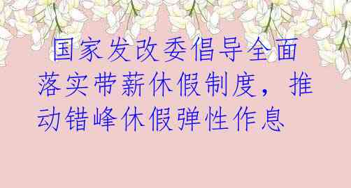  国家发改委倡导全面落实带薪休假制度，推动错峰休假弹性作息 