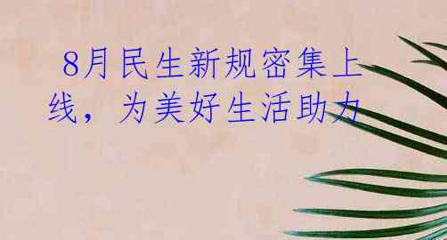 8月民生新规密集上线,为美好生活助力