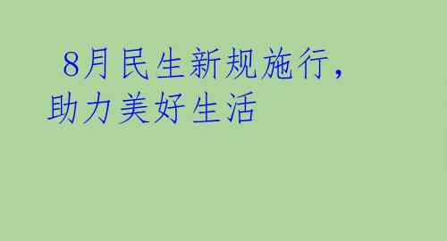 8月民生新规施行,助力美好生活