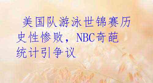  美国队游泳世锦赛历史性惨败，NBC奇葩统计引争议 