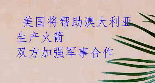  美国将帮助澳大利亚生产火箭 双方加强军事合作 