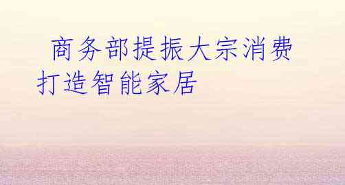 商务部提振大宗消费 打造智能家居