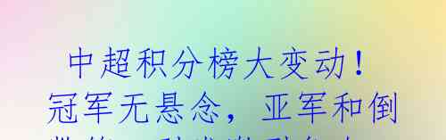 中超积分榜大变动!冠军无悬念,亚军和倒数第二引发激烈争夺