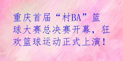 重庆首届“村BA”篮球大赛总决赛开幕,狂欢篮球运动正式上演!