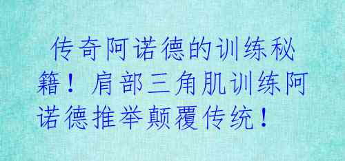  传奇阿诺德的训练秘籍！肩部三角肌训练阿诺德推举颠覆传统！ 