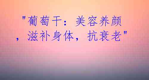 "葡萄干:美容养颜,滋补身体,抗衰老"