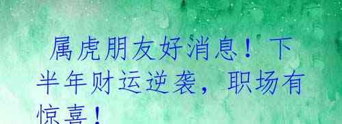 属虎朋友好消息!下半年财运逆袭,职场有惊喜!