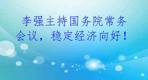 李强主持国务院常务会议,稳定经济向好!