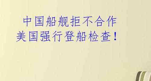 中国船舰拒不合作 美国强行登船检查!
