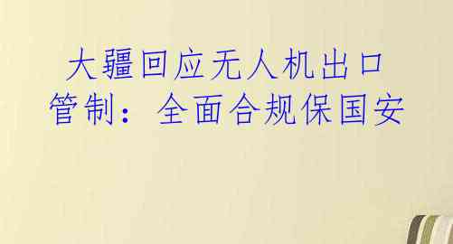 大疆回应无人机出口管制:全面合规保国安