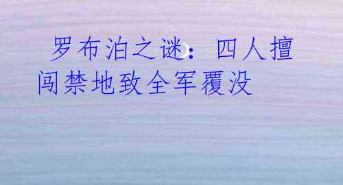 罗布泊之谜:四人擅闯禁地致全军覆没