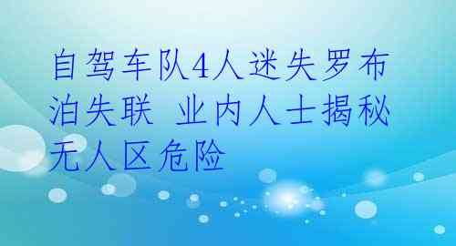 自驾车队4人迷失罗布泊失联 业内人士揭秘无人区危险 