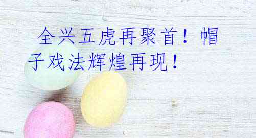 全兴五虎再聚首!帽子戏法辉煌再现!
