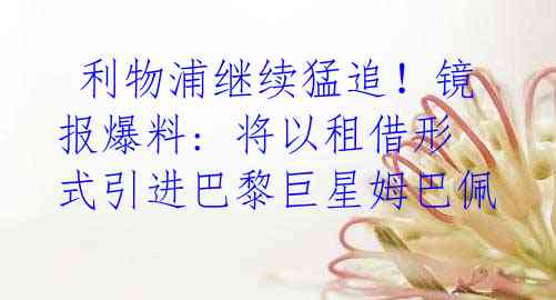利物浦继续猛追!镜报爆料: 将以租借形式引进巴黎巨星姆巴佩