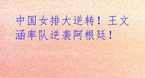 中国女排大逆转!王文涵率队逆袭阿根廷!