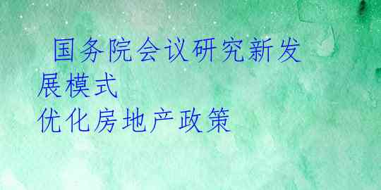  国务院会议研究新发展模式 优化房地产政策 