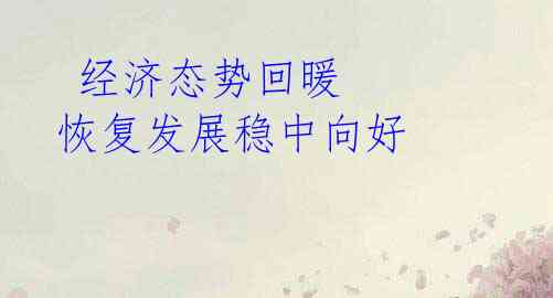 经济态势回暖 恢复发展稳中向好