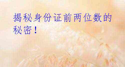 揭秘身份证前两位数的秘密!